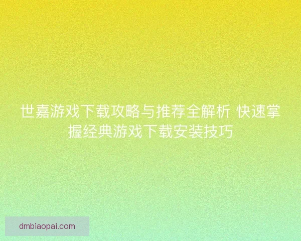世嘉游戏下载攻略与推荐全解析 快速掌握经典游戏下载安装技巧
